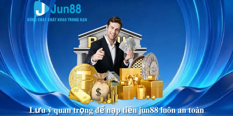 Lưu ý quan trọng để nạp tiền jun88 luôn an toàn