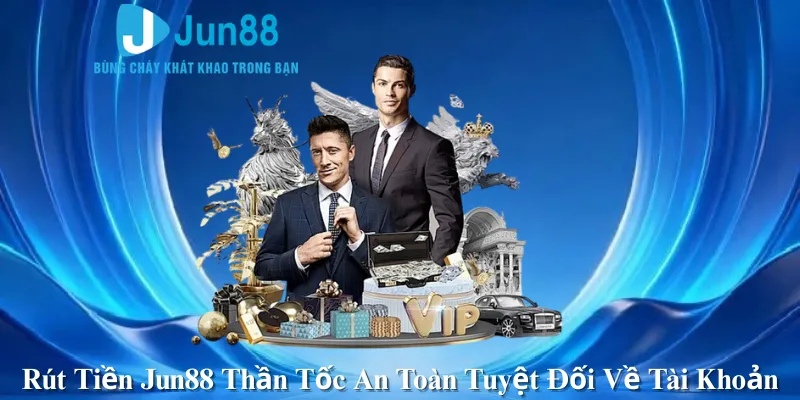 Rút Tiền Jun88 Thần Tốc An Toàn Tuyệt Đối Về Tài Khoản