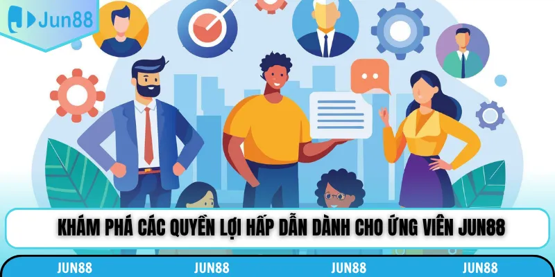 Khám phá các quyền lợi hấp dẫn dành cho ứng viên Jun88