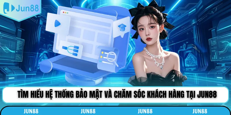 Tìm hiểu hệ thống bảo mật và chăm sóc khách hàng tại Jun88